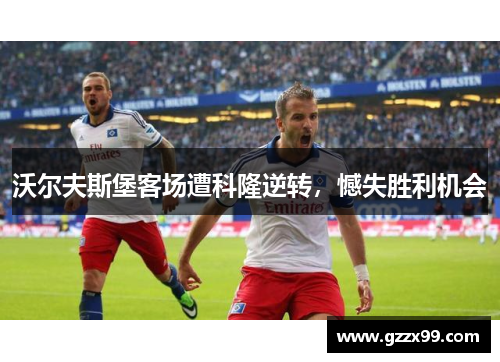 沃尔夫斯堡客场遭科隆逆转，憾失胜利机会