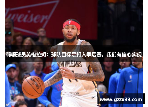 鹈鹕球员英格拉姆：球队目标是打入季后赛，我们有信心实现