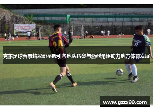 克东足球赛事精彩纷呈吸引各地队伍参与激烈角逐助力地方体育发展